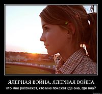 ЯДЕРНАЯ ВОЙНА, ЯДЕРНАЯ ВОЙНА кто мне расскажет, кто мне покажет где она, где она?