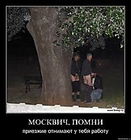 МОСКВИЧ, ПОМНИ приезжие отнимают у тебя работу