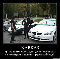КАВКАЗ тут правительство дает денег чеченцам на немецкие машины и русских блядей.