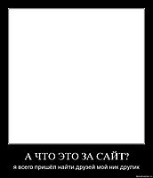 А ЧТО ЭТО ЗА САЙТ? я всего пришёл найти друзей мой ник друлик