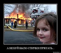 А НЕХУЙ БЫЛО СПИЧКИ ПРЯТАТЬ... 