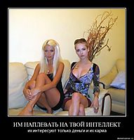 ИМ НАПЛЕВАТЬ НА ТВОЙ ИНТЕЛЛЕКТ их интересуют только деньги и их карма