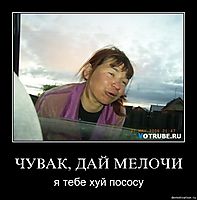 ЧУВАК, ДАЙ МЕЛОЧИ я тебе хуй пососу
