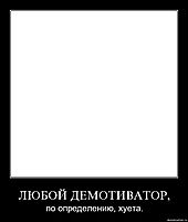 ЛЮБОЙ ДЕМОТИВАТОР, по определению, хуета.