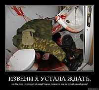 ИЗВЕНИ Я УСТАЛА ЖДАТЬ. а я-бы просто послал её нахуй! парни, помните, они не стоят нашей крови!