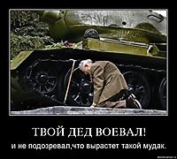 ТВОЙ ДЕД ВОЕВАЛ! и не подозревал,что вырастет такой мудак.