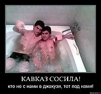 КАВКАЗ СОСИЛА! кто не с нами в джакузи, тот под нами!