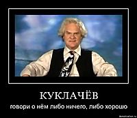КУКЛАЧЁВ говори о нём либо ничего, либо хорошо