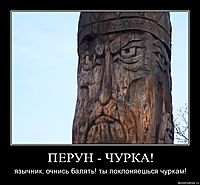 ПЕРУН - ЧУРКА! язычник, очнись балять! ты поклоняешься чуркам!