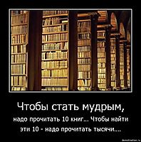 Чтобы стать мудрым, надо прочитать 10 книг... Чтобы найти эти 10 - надо прочитать тысячи....