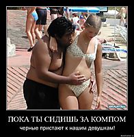 ПОКА ТЫ СИДИШЬ ЗА КОМПОМ черные пристают к нашим девушкам!