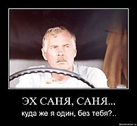 ЭХ САНЯ, САНЯ... куда же я один, без тебя?..