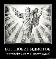 БОГ ЛЮБИТ ИДИОТОВ. иначе нафига он их столько создал?