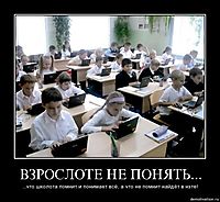 ВЗРОСЛОТЕ НЕ ПОНЯТЬ... ...что школота помнит и понимает всё, а что не помнит найдёт в нэте!