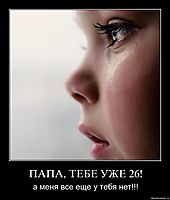 ПАПА, ТЕБЕ УЖЕ 26! а меня все еще у тебя нет!!!