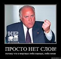 ПРОСТО НЕТ СЛОВ! потому что о мертвых либо хорошо, либо никак