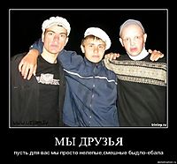 МЫ ДРУЗЬЯ пусть для вас мы просто нелепые,смешные быдло-ебала