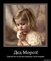 Дед Мороз! Сделай так что бы все кавказцы стали людьми!