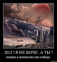 2012 ? Я НЕ ВЕРЮ . А ТЫ ? посрем в комментах про нибиру .
