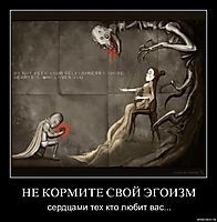 НЕ КОРМИТЕ СВОЙ ЭГОИЗМ сердцами тех кто любит вас...
