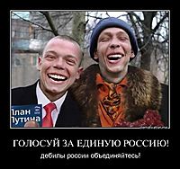 ГОЛОСУЙ ЗА ЕДИНУЮ РОССИЮ! дебилы россии объединяйтесь!