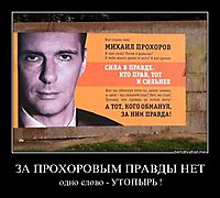 ЗА ПРОХОРОВЫМ ПРАВДЫ НЕТ одно слово - УТОПЫРЬ !