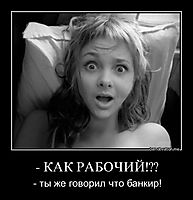 - КАК РАБОЧИЙ!?? - ты же говорил что банкир!