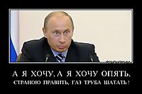 А  Я  ХОЧУ, А  Я  ХОЧУ  ОПЯТЬ, СТРАНОЮ  ПРАВИТЬ,  ГАЗ  ТРУБА  ШАТАТЬ !