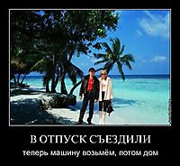 В ОТПУСК СЪЕЗДИЛИ теперь машину возьмём, потом дом