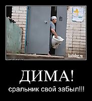 ДИМА! сральник свой забыл!!!