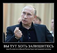 ВЫ ТУТ ХОТЬ ЗАПИШИТЕСЬ пока Я у власти и в Вашей России будет мой правовой нигилизм