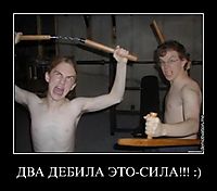 ДВА ДЕБИЛА ЭТО-СИЛА!!! :) 