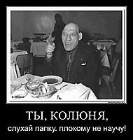 ТЫ, КОЛЮНЯ, слухай папку. плохому не научу!