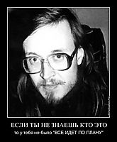 ЕСЛИ ТЫ НЕ ЗНАЕШЬ КТО ЭТО то у тебя не было "ВСЕ ИДЕТ ПО ПЛАНУ"