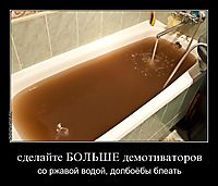 сделайте БОЛЬШЕ демотиваторов со ржавой водой, долбоёбы блеать