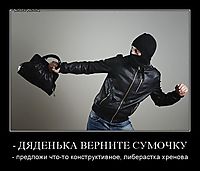- ДЯДЕНЬКА ВЕРНИТЕ СУМОЧКУ - предложи что-то конструктивное, либерастка хренова