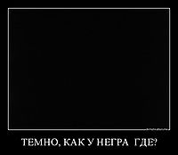ТЕМНО, КАК У НЕГРА  ГДЕ? 