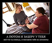 А ПОТОМ Я ЗАБЕРУ У ТЕБЯ всё что ты имеешь, и поставлю тебя на алименты