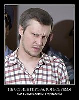 НЕ СОРИЕНТИРОВАЛСЯ ВОВРЕМЯ был бы журналистом, отпустили бы