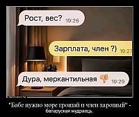 "Бабе нужно море грошай и член харошый" - беларуская мудрасць.