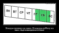 Каждую пятницу я в говно. И каждую субботу я в говно. и ещё полвоскресенья я в говно.